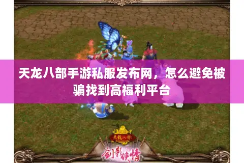 天龙八部手游私服发布网，怎么避免被骗找到高福利平台