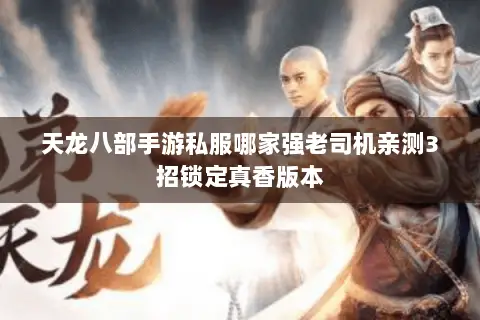 天龙八部手游私服哪家强老司机亲测3招锁定真香版本 天龙八部手游私服哪家强老司机亲测3招锁定真香版本