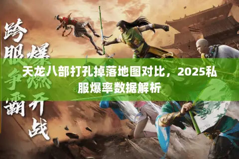 天龙八部打孔掉落地图对比，2025私服爆率数据解析