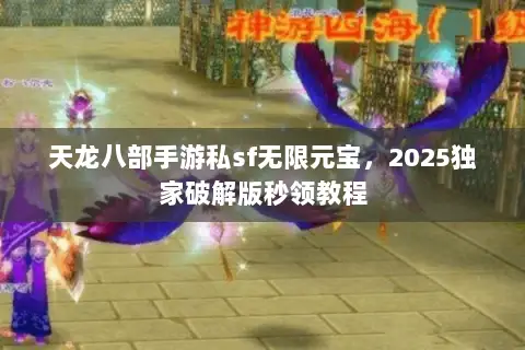 天龙八部手游私sf无限元宝,2025独家破解版秒领教程 天龙八部手游私sf无限元宝,2025独家破解版秒领教程