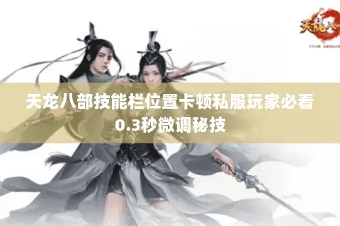 天龙八部技能栏位置卡顿私服玩家必看0.3秒微调秘技 天龙八部技能栏位置卡顿私服玩家必看0.3秒微调秘技