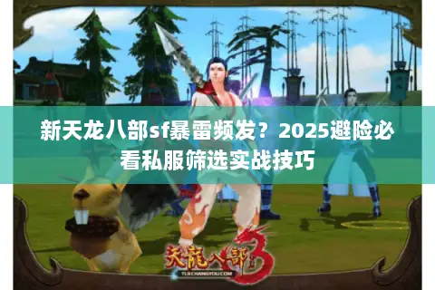 新天龙八部sf暴雷频发?2025避险必看私服筛选实战技巧 新天龙八部sf暴雷频发?2025避险必看私服筛选实战技巧
