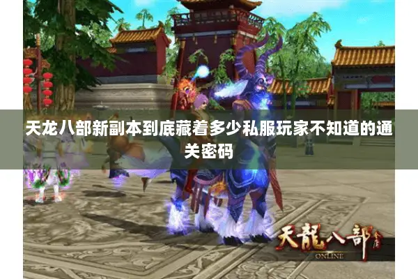 天龙八部新副本到底藏着多少私服玩家不知道的通关密码 天龙八部新副本到底藏着多少私服玩家不知道的通关密码