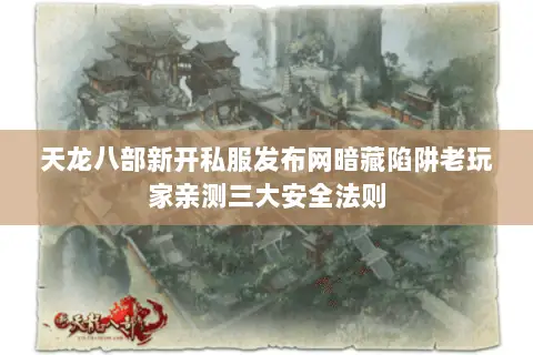 天龙八部新开私服发布网暗藏陷阱老玩家亲测三大安全法则 天龙八部新开私服发布网暗藏陷阱老玩家亲测三大安全法则