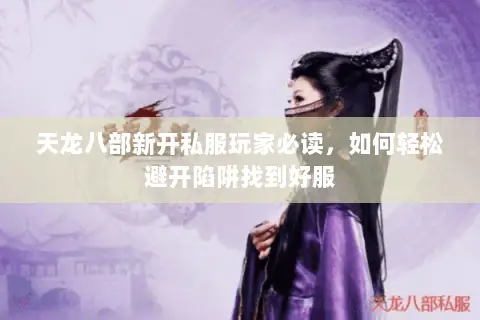 天龙八部新开私服玩家必读，如何轻松避开陷阱找到好服