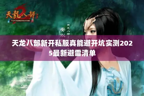 天龙八部新开私服真能避开坑实测2025最新避雷清单 天龙八部新开私服真能避开坑实测2025最新避雷清单