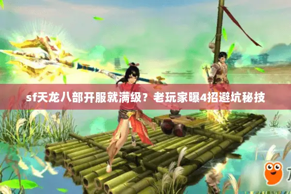 sf天龙八部开服就满级？老玩家曝4招避坑秘技