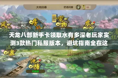 天龙八部新手卡领取水有多深老玩家实测3款热门私服版本,避坑指南全在这 天龙八部新手卡领取水有多深老玩家实测3款热门私服版本,避坑指南全在这