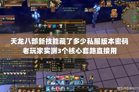 天龙八部新技能藏了多少私服版本密码老玩家实测3个核心套路直接用