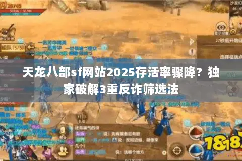 天龙八部sf网站2025存活率骤降？独家破解3重反诈筛选法