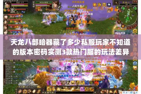 天龙八部暗器藏了多少私服玩家不知道的版本密码实测3款热门服的玩法差异 天龙八部暗器藏了多少私服玩家不知道的版本密码实测3款热门服的玩法差异