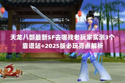 天龙八部最新SF去哪找老玩家实测3个靠谱站+2025版必玩亮点解析 天龙八部最新SF去哪找老玩家实测3个靠谱站+2025版必玩亮点解析