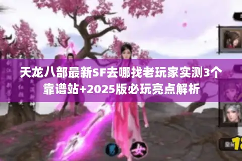 天龙八部最新SF去哪找老玩家实测3个靠谱站+2025版必玩亮点解析 天龙八部最新SF去哪找老玩家实测3个靠谱站+2025版必玩亮点解析