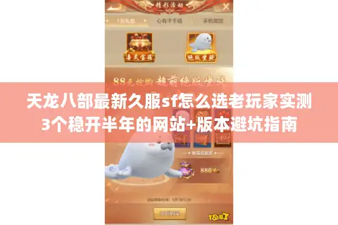 天龙八部最新久服sf怎么选老玩家实测3个稳开半年的网站+版本避坑指南 天龙八部最新久服sf怎么选老玩家实测3个稳开半年的网站+版本避坑指南