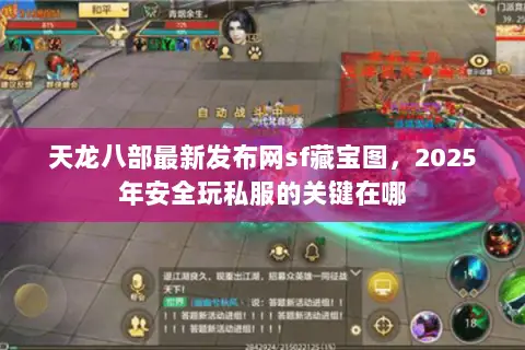 天龙八部最新发布网sf藏宝图,2025年安全玩私服的关键在哪 天龙八部最新发布网sf藏宝图,2025年安全玩私服的关键在哪