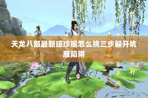 天龙八部最新琼珍阁怎么挑三步躲开坑服陷阱 天龙八部最新琼珍阁怎么挑三步躲开坑服陷阱
