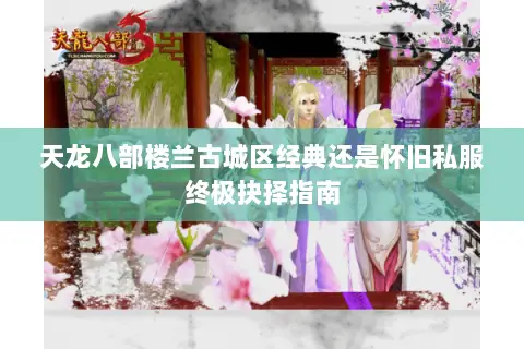 天龙八部楼兰古城区经典还是怀旧私服终极抉择指南