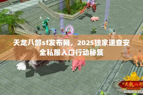 天龙八部sf发布网,2025独家速查安全私服入口行动秘笈 天龙八部sf发布网,2025独家速查安全私服入口行动秘笈