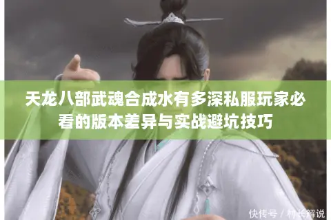 天龙八部武魂合成水有多深私服玩家必看的版本差异与实战避坑技巧