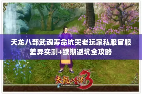 天龙八部武魂寿命坑哭老玩家私服官服差异实测+续期避坑全攻略 天龙八部武魂寿命坑哭老玩家私服官服差异实测+续期避坑全攻略