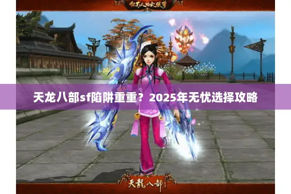 天龙八部sf陷阱重重?2025年无忧选择攻略 天龙八部sf陷阱重重?2025年无忧选择攻略