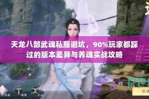 天龙八部武魂私服避坑,90%玩家都踩过的版本差异与养魂实战攻略 天龙八部武魂私服避坑,90%玩家都踩过的版本差异与养魂实战攻略