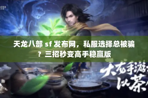 天龙八部 sf 发布网,私服选择总被骗?三招秒变高手稳赢版 天龙八部 sf 发布网,私服选择总被骗?三招秒变高手稳赢版