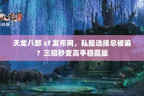 天龙八部 sf 发布网,私服选择总被骗?三招秒变高手稳赢版 天龙八部 sf 发布网,私服选择总被骗?三招秒变高手稳赢版