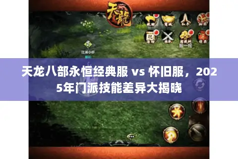 天龙八部永恒经典服 vs 怀旧服,2025年门派技能差异大揭晓 天龙八部永恒经典服 vs 怀旧服,2025年门派技能差异大揭晓
