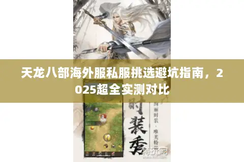 天龙八部海外服私服挑选避坑指南,2025超全实测对比 天龙八部海外服私服挑选避坑指南,2025超全实测对比