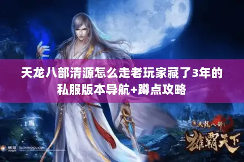 天龙八部清源怎么走老玩家藏了3年的私服版本导航+蹲点攻略 天龙八部清源怎么走老玩家藏了3年的私服版本导航+蹲点攻略
