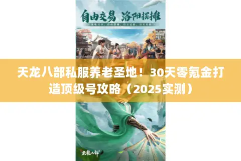天龙八部私服养老圣地！30天零氪金打造顶级号攻略（2025实测）