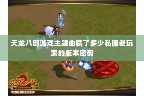 天龙八部游戏主题曲藏了多少私服老玩家的版本密码