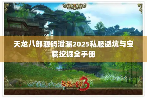 天龙八部源码泄漏2025私服避坑与宝藏挖掘全手册