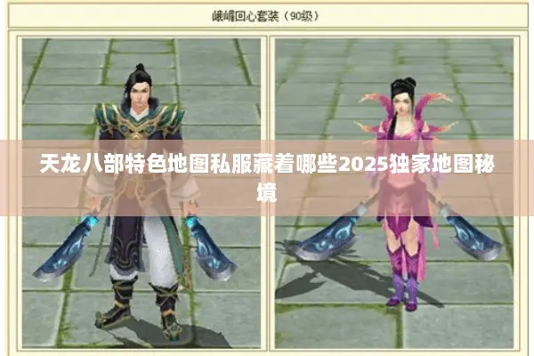 天龙八部特色地图私服藏着哪些2025独家地图秘境 天龙八部特色地图私服藏着哪些2025独家地图秘境