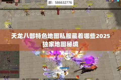 天龙八部特色地图私服藏着哪些2025独家地图秘境 天龙八部特色地图私服藏着哪些2025独家地图秘境