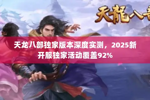 天龙八部独家版本深度实测,2025新开服独家活动覆盖92% 天龙八部独家版本深度实测,2025新开服独家活动覆盖92%