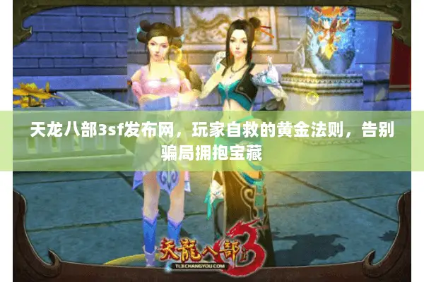 天龙八部3sf发布网,玩家自救的黄金法则,告别骗局拥抱宝藏 天龙八部3sf发布网,玩家自救的黄金法则,告别骗局拥抱宝藏