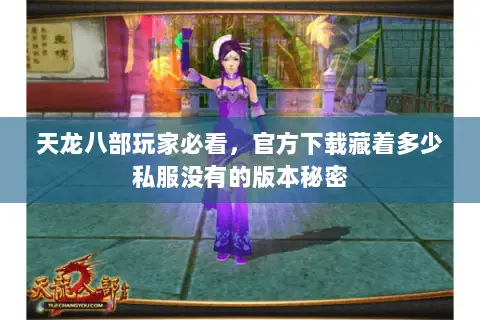 天龙八部玩家必看,官方下载藏着多少私服没有的版本秘密 天龙八部玩家必看,官方下载藏着多少私服没有的版本秘密