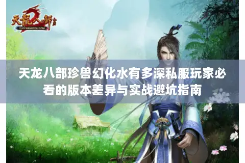 天龙八部珍兽幻化水有多深私服玩家必看的版本差异与实战避坑指南 天龙八部珍兽幻化水有多深私服玩家必看的版本差异与实战避坑指南