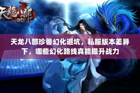 天龙八部珍兽幻化避坑,私服版本差异下,哪些幻化路线真能提升战力 天龙八部珍兽幻化避坑,私服版本差异下,哪些幻化路线真能提升战力