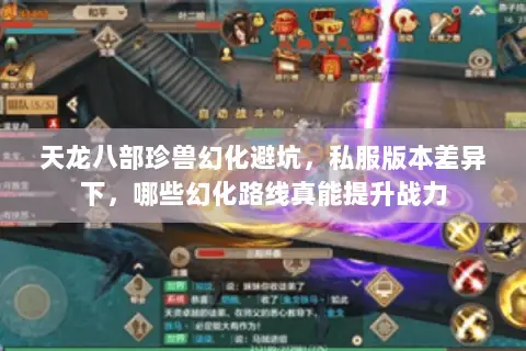 天龙八部珍兽幻化避坑,私服版本差异下,哪些幻化路线真能提升战力 天龙八部珍兽幻化避坑,私服版本差异下,哪些幻化路线真能提升战力