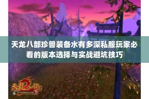天龙八部珍兽装备水有多深私服玩家必看的版本选择与实战避坑技巧 天龙八部珍兽装备水有多深私服玩家必看的版本选择与实战避坑技巧