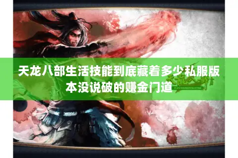 天龙八部生活技能到底藏着多少私服版本没说破的赚金门道 天龙八部生活技能到底藏着多少私服版本没说破的赚金门道