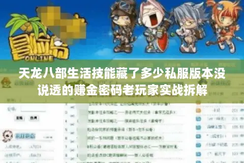 天龙八部生活技能藏了多少私服版本没说透的赚金密码老玩家实战拆解