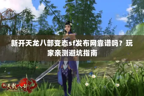 新开天龙八部变态sf发布网靠谱吗?玩家亲测避坑指南 新开天龙八部变态sf发布网靠谱吗?玩家亲测避坑指南