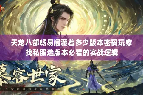 天龙八部畅易阁藏着多少版本密码玩家找私服选版本必看的实战逻辑 天龙八部畅易阁藏着多少版本密码玩家找私服选版本必看的实战逻辑