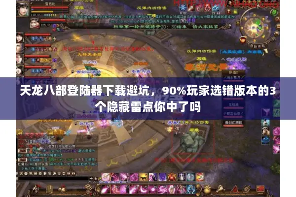 天龙八部登陆器下载避坑，90%玩家选错版本的3个隐藏雷点你中了吗