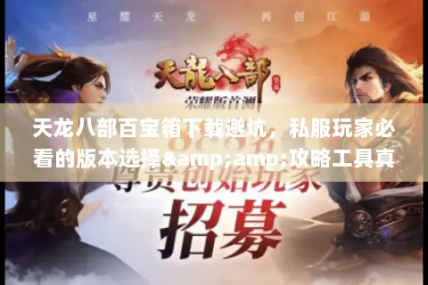 天龙八部百宝箱下载避坑,私服玩家必看的版本选择&攻略工具真相 天龙八部百宝箱下载避坑,私服玩家必看的版本选择&攻略工具真相