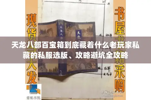 天龙八部百宝箱到底藏着什么老玩家私藏的私服选版、攻略避坑全攻略 天龙八部百宝箱到底藏着什么老玩家私藏的私服选版、攻略避坑全攻略